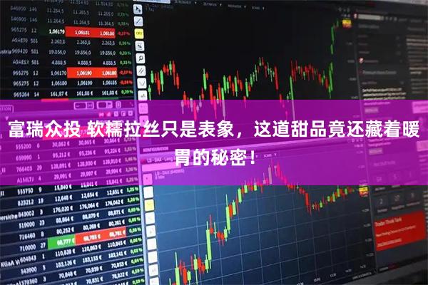 富瑞众投 软糯拉丝只是表象，这道甜品竟还藏着暖胃的秘密！