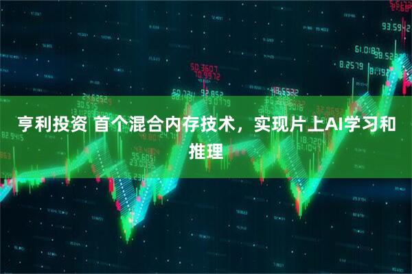 亨利投资 首个混合内存技术，实现片上AI学习和推理