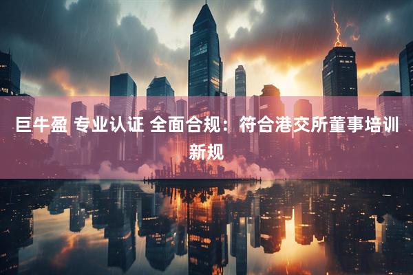 巨牛盈 专业认证 全面合规:符合港交所董事培训新规