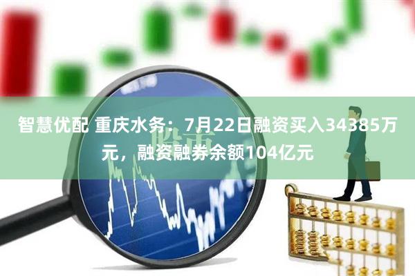 智慧优配 重庆水务：7月22日融资买入34385万元，融资融券余额104亿元