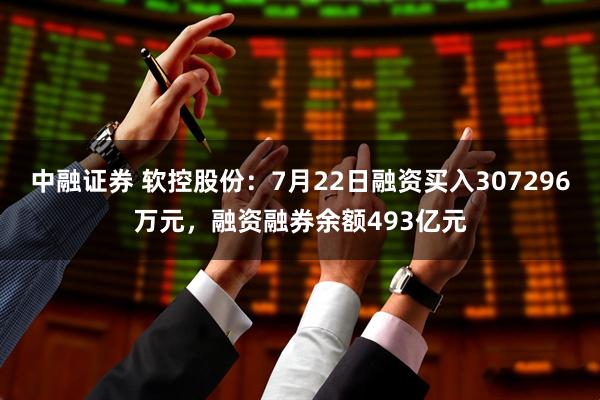 中融证券 软控股份:7月22日融资买入307296万元,融资融券余额493亿元