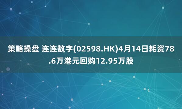 策略操盘 连连数字(02598.HK)4月14日耗资78.6万港元回购12.95万股