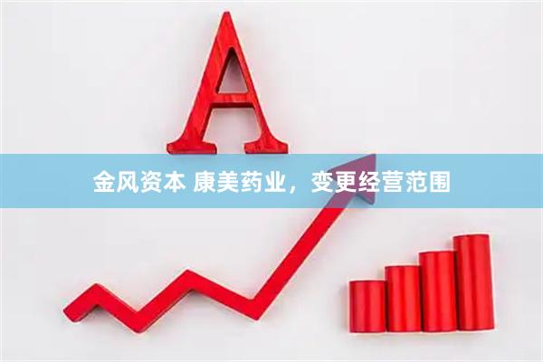 金风资本 康美药业，变更经营范围